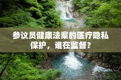 参议员健康法案的医疗隐私保护，谁在监督？