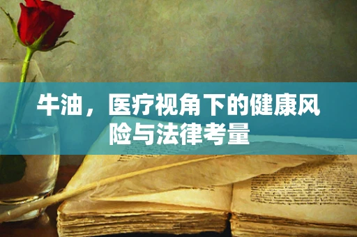 牛油，医疗视角下的健康风险与法律考量