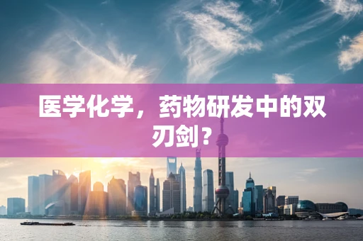 医学化学，药物研发中的双刃剑？