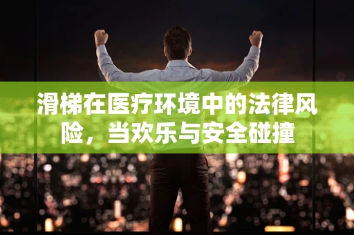 滑梯在医疗环境中的法律风险，当欢乐与安全碰撞