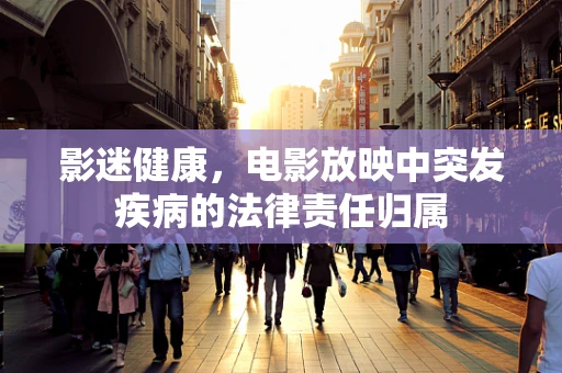 影迷健康，电影放映中突发疾病的法律责任归属