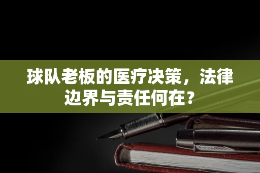 球队老板的医疗决策，法律边界与责任何在？