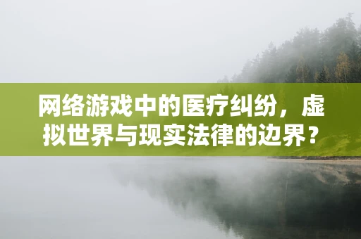 网络游戏中的医疗纠纷，虚拟世界与现实法律的边界？