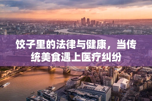 饺子里的法律与健康，当传统美食遇上医疗纠纷