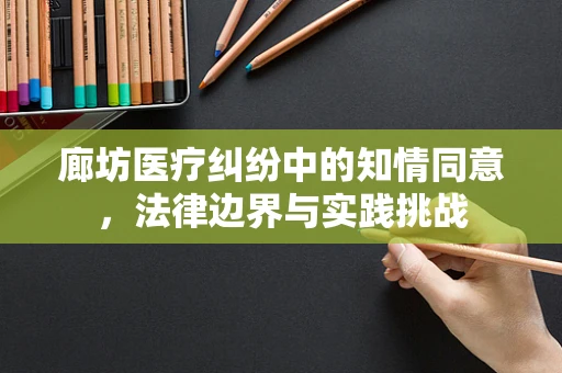 廊坊医疗纠纷中的知情同意，法律边界与实践挑战