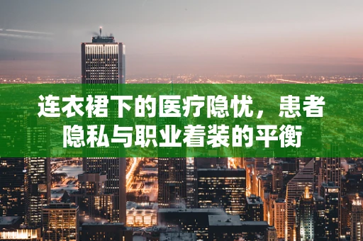 连衣裙下的医疗隐忧，患者隐私与职业着装的平衡