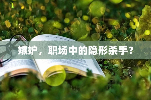 嫉妒，职场中的隐形杀手？