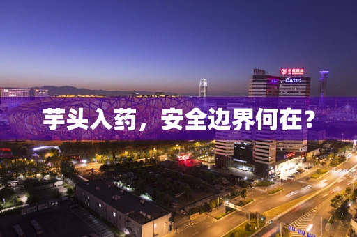 芋头入药，安全边界何在？