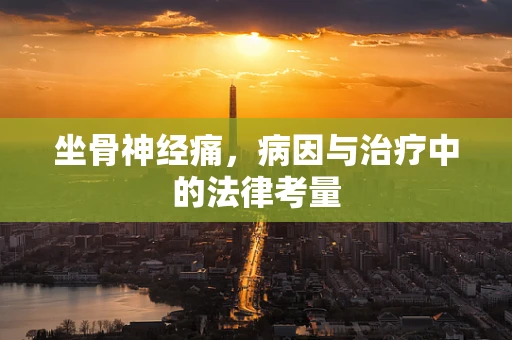 坐骨神经痛，病因与治疗中的法律考量