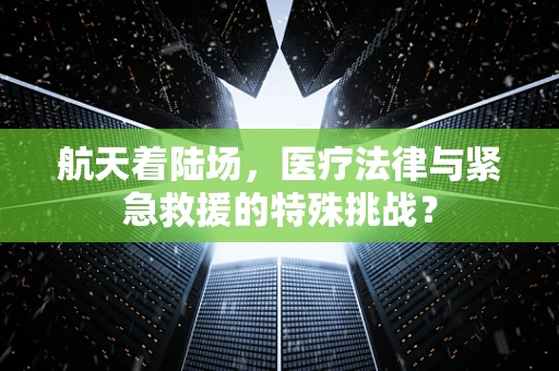 航天着陆场，医疗法律与紧急救援的特殊挑战？