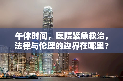 午休时间，医院紧急救治，法律与伦理的边界在哪里？