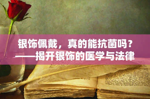 银饰佩戴，真的能抗菌吗？——揭开银饰的医学与法律迷思