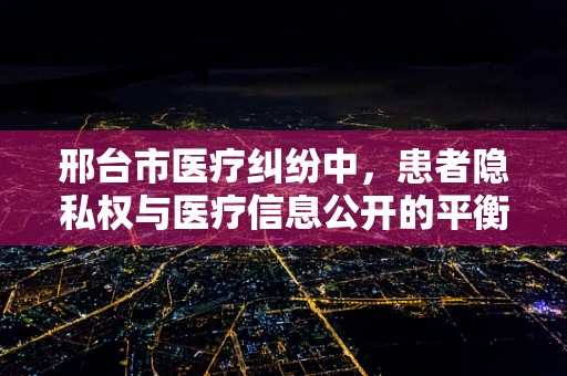 邢台市医疗纠纷中，患者隐私权与医疗信息公开的平衡点在哪里？