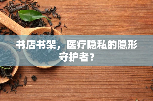 书店书架，医疗隐私的隐形守护者？