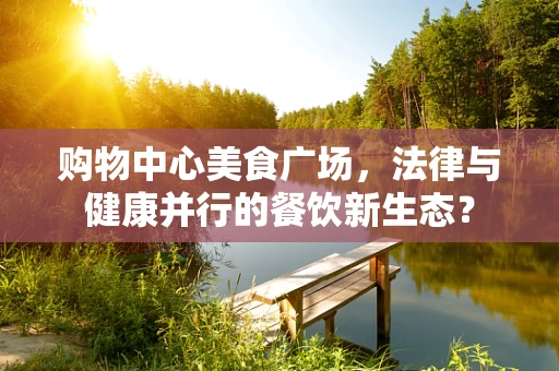 购物中心美食广场，法律与健康并行的餐饮新生态？