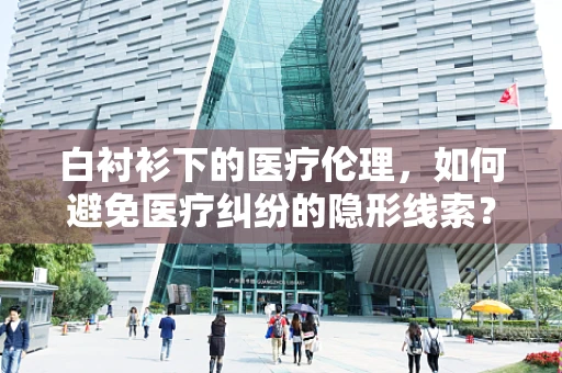 白衬衫下的医疗伦理，如何避免医疗纠纷的隐形线索？