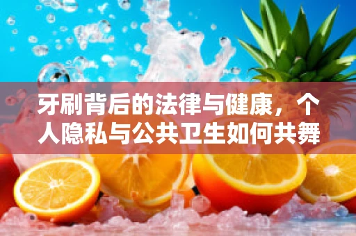 牙刷背后的法律与健康，个人隐私与公共卫生如何共舞？