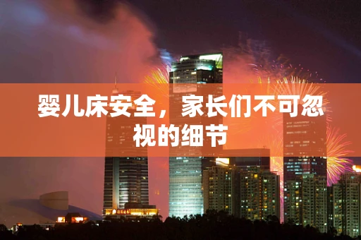 婴儿床安全，家长们不可忽视的细节