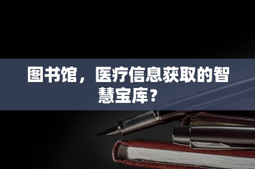 图书馆，医疗信息获取的智慧宝库？