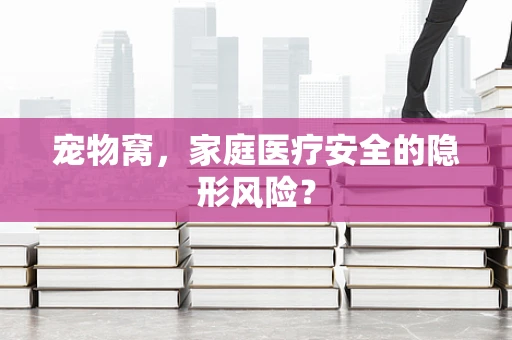宠物窝，家庭医疗安全的隐形风险？