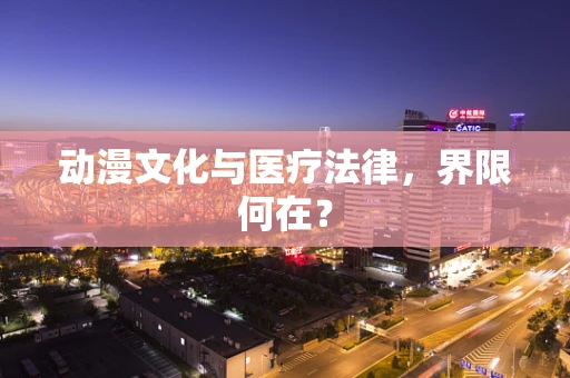 动漫文化与医疗法律，界限何在？
