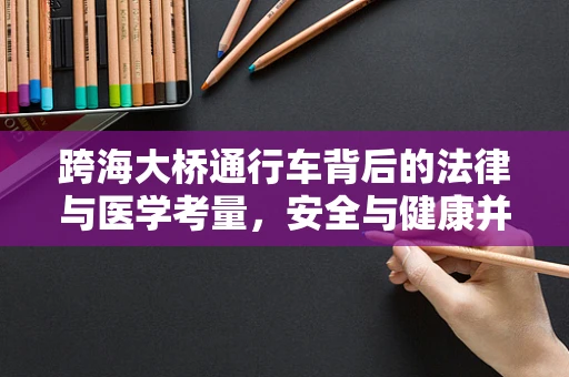 跨海大桥通行车背后的法律与医学考量，安全与健康并重