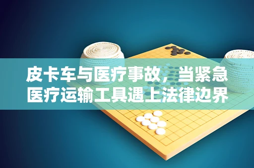 皮卡车与医疗事故，当紧急医疗运输工具遇上法律边界