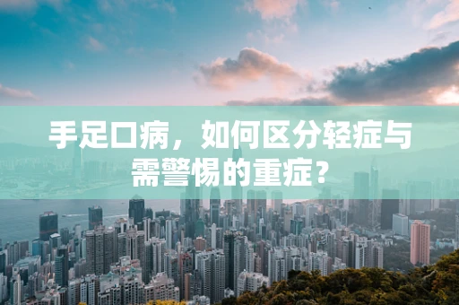手足口病，如何区分轻症与需警惕的重症？