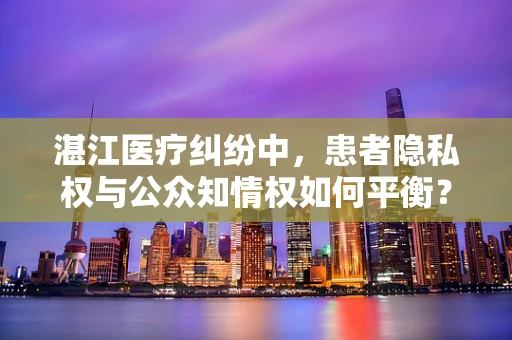 湛江医疗纠纷中，患者隐私权与公众知情权如何平衡？