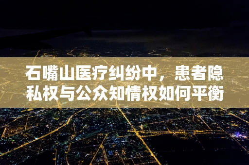 石嘴山医疗纠纷中，患者隐私权与公众知情权如何平衡？