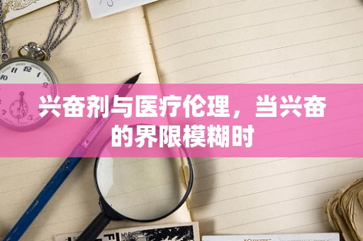 兴奋剂与医疗伦理，当兴奋的界限模糊时