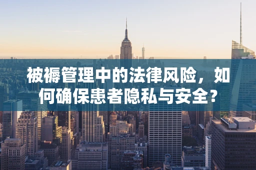 被褥管理中的法律风险，如何确保患者隐私与安全？