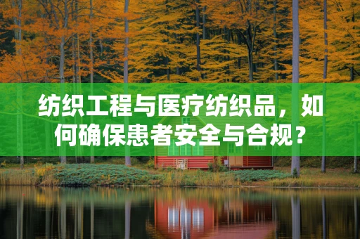 纺织工程与医疗纺织品，如何确保患者安全与合规？