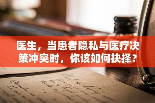 医生，当患者隐私与医疗决策冲突时，你该如何抉择？