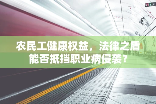 农民工健康权益，法律之盾能否抵挡职业病侵袭？