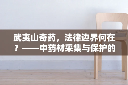 武夷山奇药，法律边界何在？——中药材采集与保护的法律考量