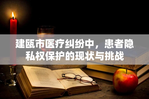 建瓯市医疗纠纷中，患者隐私权保护的现状与挑战