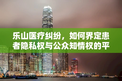 乐山医疗纠纷，如何界定患者隐私权与公众知情权的平衡？