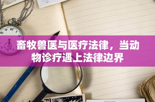 畜牧兽医与医疗法律，当动物诊疗遇上法律边界