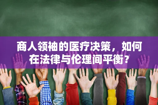 商人领袖的医疗决策，如何在法律与伦理间平衡？