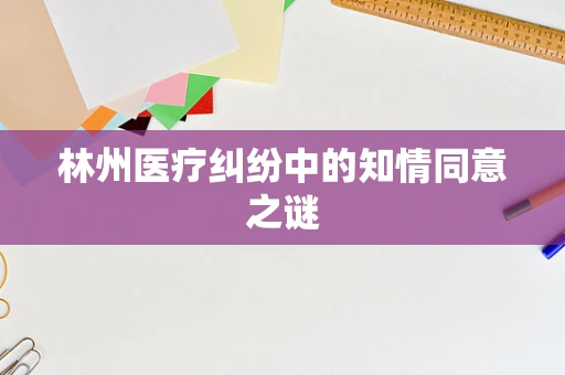 林州医疗纠纷中的知情同意之谜
