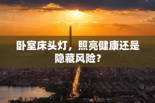 卧室床头灯，照亮健康还是隐藏风险？