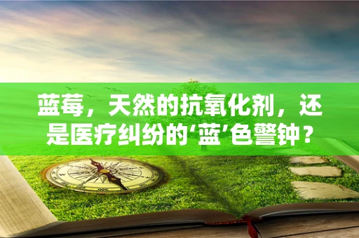 蓝莓，天然的抗氧化剂，还是医疗纠纷的‘蓝’色警钟？