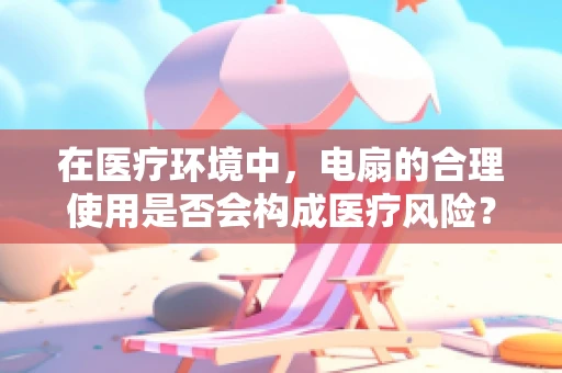 在医疗环境中，电扇的合理使用是否会构成医疗风险？