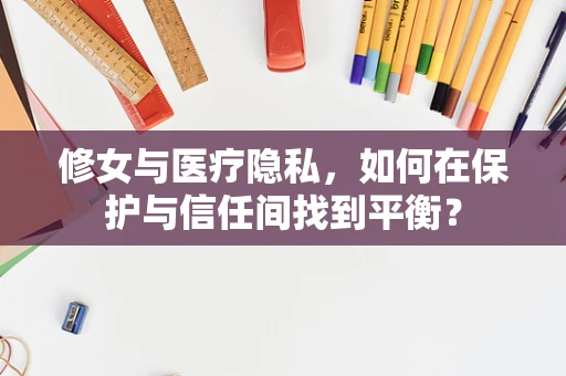 修女与医疗隐私，如何在保护与信任间找到平衡？