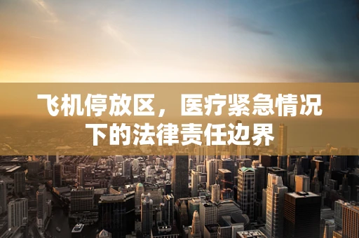 飞机停放区，医疗紧急情况下的法律责任边界