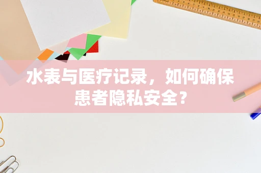 水表与医疗记录，如何确保患者隐私安全？