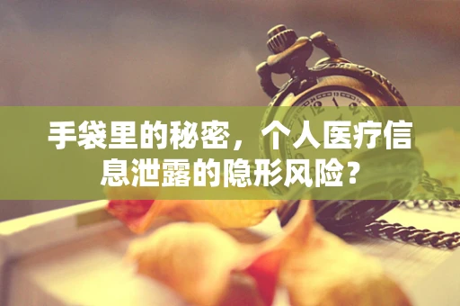 手袋里的秘密，个人医疗信息泄露的隐形风险？