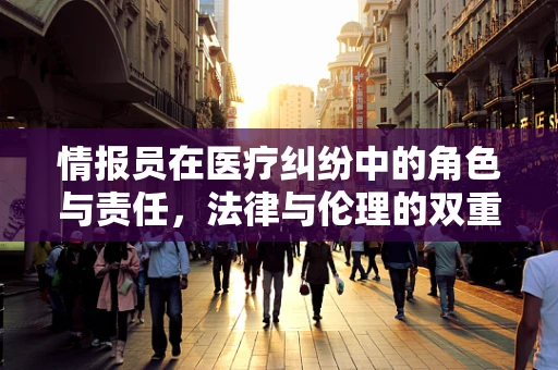 情报员在医疗纠纷中的角色与责任，法律与伦理的双重考量