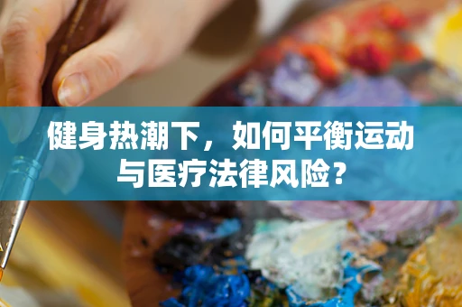 健身热潮下，如何平衡运动与医疗法律风险？